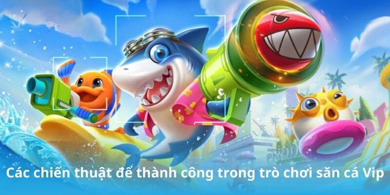 Các chiến thuật để thành công trong trò chơi săn cá Vip
