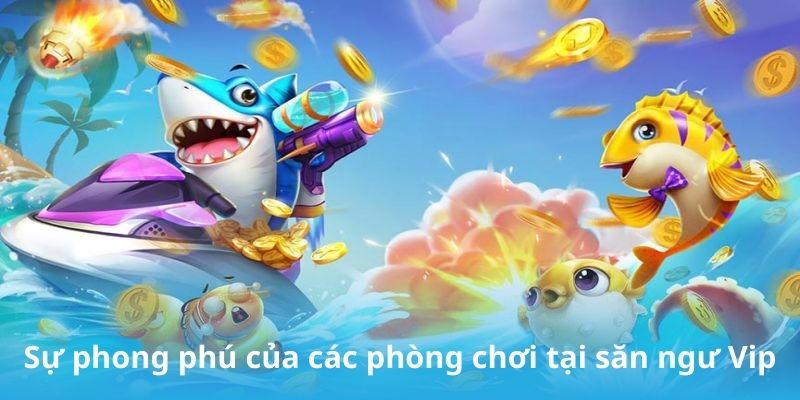Sự phong phú của các phòng chơi tại săn ngư Vip